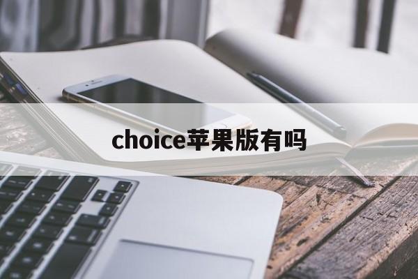 choice苹果版有吗(choice手机版是免费的吗)-第3张图片-有道翻译官网