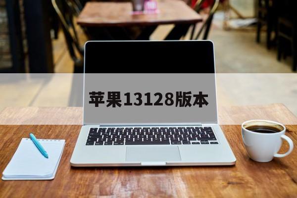 苹果13128版本(iphone13 版本)-第2张图片-有道翻译官网