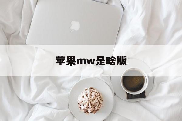 苹果mw是啥版(苹果m是什么版本)-第42张图片-有道翻译官网 苹果mw是啥版(苹果m是什么版本)-第42张图片-有道翻译官网